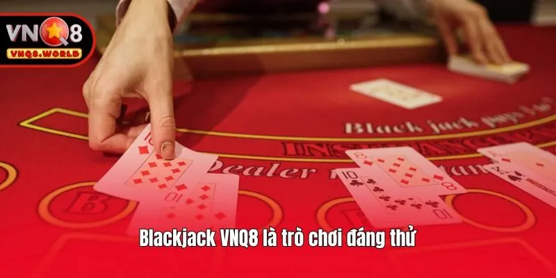Blackjack VNQ8 là trò chơi đáng thử