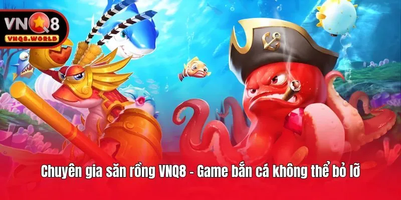 Chuyên gia săn rồng VNQ8 - Game bắn cá không thể bỏ lỡ