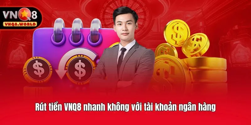 Rút tiền VNQ8 nhanh không với tài khoản ngân hàng